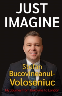 Stefan Bucovineanul-Voloseniuc - Just Imagine : My Journey from Bukovina to London