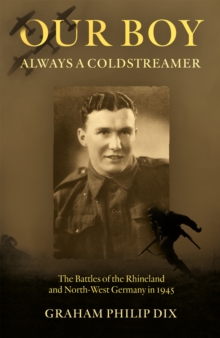 Our Boy - Always a Coldstreamer : The Battles of the Rhineland and North-West Germany in 1945