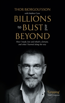 Billions to Bust - and Beyond (New and Updated Edition) : How I made, lost and rebuilt a fortune, and what I learned on the way