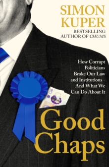 Good Chaps : How Corrupt Politicians Broke Our Law and Institutions - And What We Can Do About It