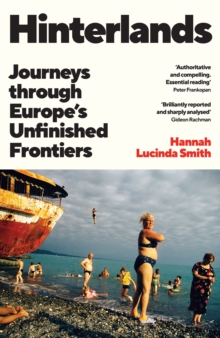 Hinterlands : Journeys through Europes Unfinished Frontiers