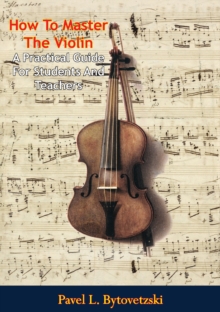 How To Master The Violin: : A Practical Guide For Students And Teachers