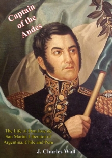 Captain of the Andes : The Life of Don Jose de San Martin Liberator of Argentina, Chile and Peru