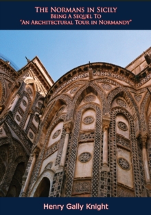 The Normans in Sicily : Being A Sequel To "An Architectural Tour in Normandy"