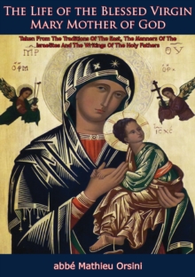 The Life of the Blessed Virgin Mary Mother of God : Taken From The Traditions Of The East, The Manners Of The Israelites And The Writings Of The Holy Fathers