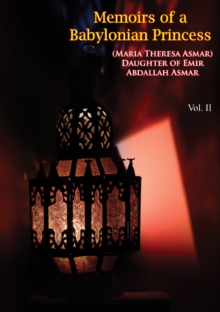 Memoirs of a Babylonian Princess, (Maria Theresa Asmar) Daughter of Emir Abdallah Asmar Vol. II