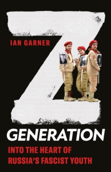 Z Generation : Into the Heart of Russia's Fascist Youth