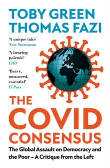 The Covid Consensus (Updated) : The Global Assault on Democracy and the Poor-A Critique from the Left