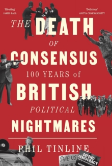 The Death of Consensus : 100 Years of British Political Nightmares