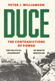 Duce: The Contradictions of Power : The Political Leadership of Benito Mussolini