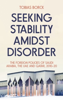 Seeking Stability Amidst Disorder : The Foreign Policies of Saudi Arabia, the UAE and Qatar, 201020