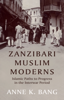 Zanzibari Muslim Moderns : Islamic Paths to Progress in the Interwar Period