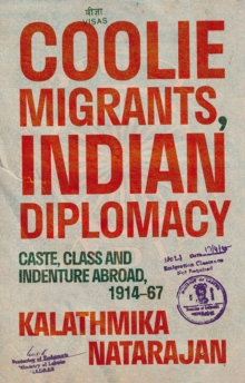 Coolie Migrants, Indian Diplomacy : Caste, Class and Indenture Abroad, 191467