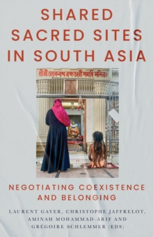 Shared Sacred Sites in South Asia : Negotiating Coexistence and Belonging