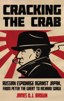 Cracking the Crab : Russian Espionage Against Japan, from Peter the Great to Richard Sorge