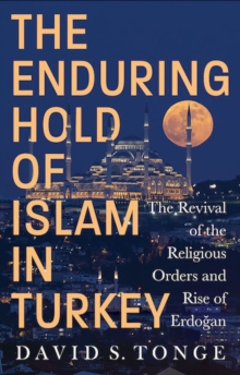 The Enduring Hold of Islam in Turkey : The Revival of the Religious Orders and Rise of Erdogan