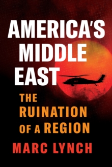 Americas Middle East : The Ruination of a Region