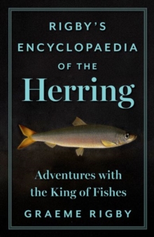 Rigby's Encyclopaedia of the Herring : Adventures with the King of Fishes