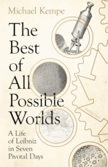 The Best of All Possible Worlds : A Life of Leibniz in Seven Pivotal Days