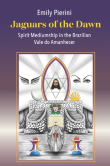 Jaguars of the Dawn : Spirit Mediumship in the Brazilian Vale do Amanhecer