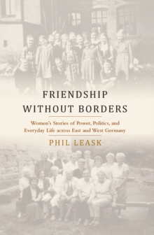 Friendship without Borders : Women's Stories of Power, Politics, and Everyday Life across East and West Germany