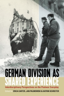 German Division as Shared Experience : Interdisciplinary Perspectives on the Postwar Everyday