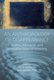 An Anthropology of Disappearance : Politics, Intimacies and Alternative Ways of Knowing