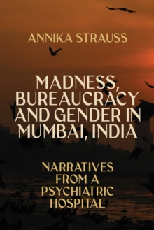 Madness, Bureaucracy and Gender in Mumbai, India : Narratives from a Psychiatric Hospital