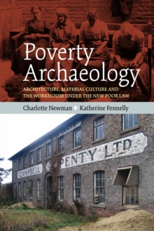 Poverty Archaeology : Architecture, Material Culture and the Workhouse under the New Poor Law