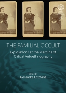 The Familial Occult : Explorations at the Margins of Critical Autoethnography