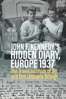 John F. Kennedys Hidden Diary, Europe 1937 : The Travel Journals of JFK and Kirk LeMoyne Billings