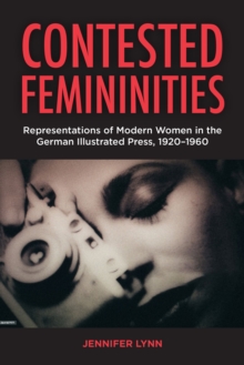 Contested Femininities : Representations of Modern Women in the German Illustrated Press, 1920-1960