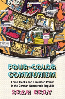 Four-Color Communism : Comic Books and Contested Power in the German Democratic Republic