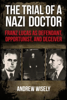 The Trial of a Nazi Doctor : Franz Lucas as Defendant, Opportunist, and Deceiver