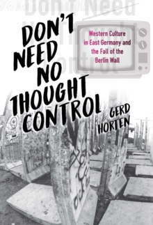 Don't Need No Thought Control : Western Culture in East Germany and the Fall of the Berlin Wall