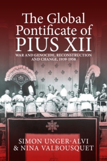 The Global Pontificate of Pius XII : War and Genocide, Reconstruction and Change, 1939-1958