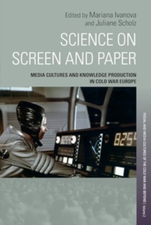 Science On Screen And Paper : Media Cultures And Knowledge Production In Cold War Europe