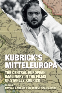 Kubrick's Mitteleuropa : The Central European Imaginary in the Films of Stanley Kubrick