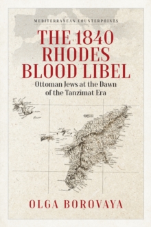 The 1840 Rhodes Blood Libel : Ottoman Jews at the Dawn of the Tanzimat Era