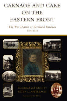 Carnage and Care on the Eastern Front : The War Diaries of Bernhard Bardach, 1914-1918