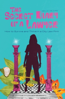 The Secret Diary of a Lawyer : How to Survive and Thrive in a City Law Firm