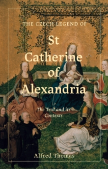 The Czech Legend of St Catherine of Alexandria : The Text and its Contexts