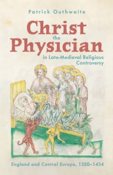 Christ the Physician in Late-Medieval Religious Controversy : England and Central Europe, 1350-1434