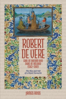 Robert de Vere, Earl of Oxford and Duke of Ireland (1362-1392) : The Rise and Fall of a Royal Favourite