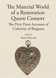 The Material World of a Restoration Queen Consort : The Privy Purse Accounts of Catherine of Braganza