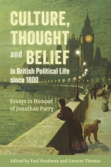 Culture, Thought and Belief in British Political Life since 1800 : Essays in Honour of Jonathan Parry