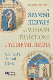 The Spanish Hermes and Wisdom Traditions in Medieval Iberia : Alfonso X's <i>General Estoria</i>