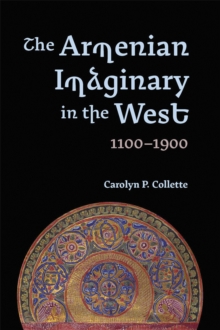 The Armenian Imaginary in the West, 1100-1900 : Crusades, Romances, Missionaries