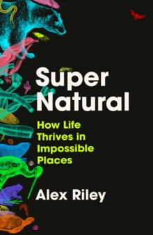 Super Natural : How Life Thrives in Impossible Places