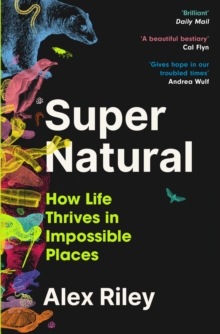 Super Natural : How Life Thrives in Impossible Places